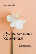 Кэрил Макбрайд - Достаточно хорошая. Путь исцеления для женщин, выросших рядом с нарциссическими матерями