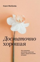 Кэрил Макбрайд - Достаточно хорошая. Путь исцеления для женщин, выросших рядом с нарциссическими матерями