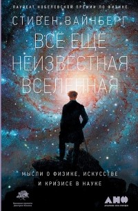 Стивен Вайнберг - Всё ещё неизвестная Вселенная. Мысли о физике, искусстве и кризисе науке