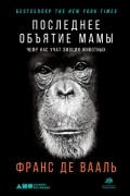 Франс де Вааль - Последнее объятие Мамы. Чему нас учат эмоции животных