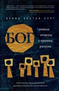 Дэвид Бентли Харт - Бог. Новые ответы у границ разума. Современная наука, философия, религия, психология о божественном