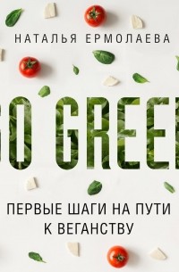 Наталья Ермолаева - Go Green: первые шаги на пути к веганству