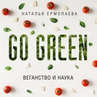 Наталья Ермолаева - Go Green: веганство и наука
