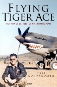 Carl Molesworth - Flying Tiger Ace: The Story of Bill Reed, China's Shining Mark