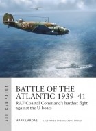 Mark Lardas - Battle of the Atlantic 1939–41: RAF Coastal Command&#039;s Years of struggle against the U-Boats