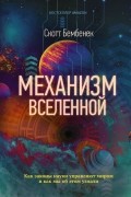 Скотт Бембенек - Механизм Вселенной: как законы науки управляют миром и как мы об этом узнали