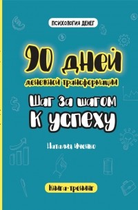 Наталия Иченко - 90 дней денежной трансформации. Шаг за шагом к успеху