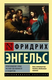 Фридрих Энгельс - Происхождение семьи, частной собственности и государства