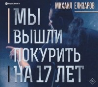 Михаил Елизаров - Мы вышли покурить на 17 лет… (сборник)