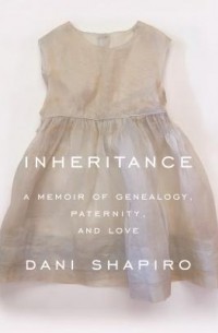 Дани Шапиро - Inheritance: A Memoir of Genealogy, Paternity, and Love