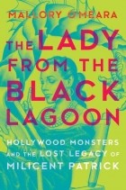 Маллори О&#039;Мира - The Lady from the Black Lagoon: Hollywood Monsters and the Lost Legacy of Milicent Patrick