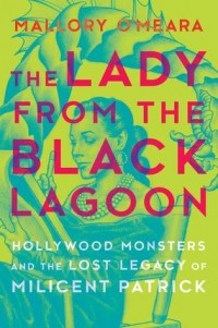 Маллори О'Мира - The Lady from the Black Lagoon: Hollywood Monsters and the Lost Legacy of Milicent Patrick