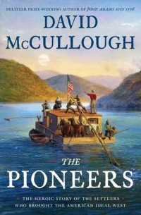Дэвид Маккалоу - The Pioneers: The Heroic Story of the Settlers Who Brought the American Ideal West