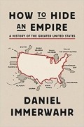 Дэниел Иммервар - How to Hide an Empire: A History of the Greater United States
