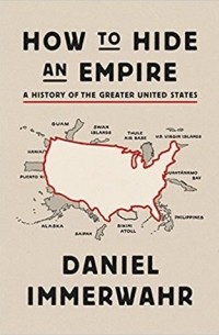 Дэниел Иммервар - How to Hide an Empire: A History of the Greater United States