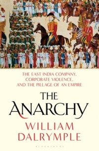 Уильям Далримпл - The Anarchy: The East India Company, Corporate Violence, and the Pillage of an Empire