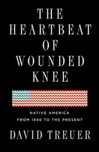 Дэвид Трейер - The Heartbeat of Wounded Knee: Native America from 1890 to the Present