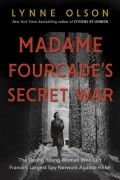 Линн Олсон - Madame Fourcade&#039;s Secret War: The Daring Young Woman Who Led France&#039;s Largest Spy Network Against Hitler