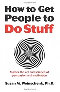 Сьюзан Уэйншенк - How to Get People to Do Stuff: Master the art and science of persuasion and motivation