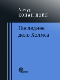 Артур Конан Дойл - Последнее дело Холмса (сборник)