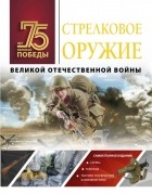 Андрей Мерников - Стрелковое оружие Великой Отечественной войны