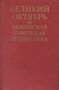 Коллектив авторов - Великий октябрь и Венгерская советская республика (сборник)