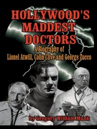 Грегори Уильям Мэнк - Hollywood's Maddest Doctors: Lionel Atwill, Colin Clive and George Zucco