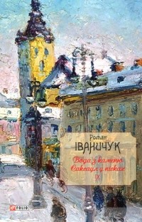 Роман Іваничук - Вода з каменю. Саксаул у пісках (сборник)