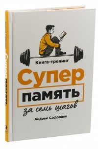 Андрей Сафронов - Суперпамять за семь шагов. Книга-тренинг