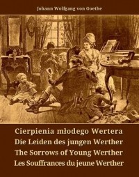 Johann Wolfgang von Goethe - Cierpienia młodego Wertera. Die Leiden des jungen Werther. The Sorrows of Young Werther. Les Souffrances du jeune Werther (сборник)
