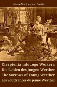 Johann Wolfgang von Goethe - Cierpienia młodego Wertera. Die Leiden des jungen Werther. The Sorrows of Young Werther. Les Souffrances du jeune Werther (сборник)