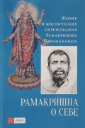 Рамакришна о себе. Жизнь и мистические переживания Рамакришны Парамахамсы