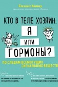 Йоханнес Виммер - Кто в теле хозяин: я или гормоны? По следам всемогущих сигнальных веществ