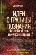 Джим Холт - Идеи с границы познания. Эйнштейн, Гёдель и философия науки