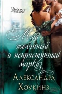 Александра Хоукинз - Мой желанный и неприступный маркиз