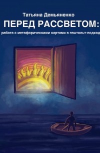 Татьяна Демьяненко - Перед рассветом: работа с метафорическими картами в гештальт-подходе