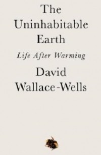 David Wallace-Wells - The Uninhabitable Earth: Life After Warming