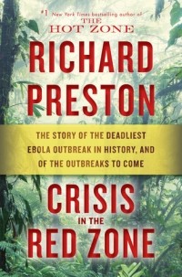 Richard Preston - Crisis in the Red Zone: The Story of the Deadliest Ebola Outbreak in History, and of the Outbreaks to Come