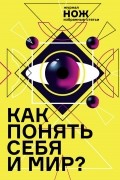  - Как понять себя и мир? Журнал «Нож»: избранные статьи