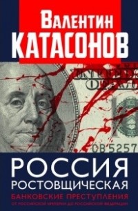 Валентин Катасонов - Россия ростовщическая. Банковские преступления от Российской Империи до Российской Федерации