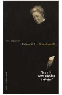 Анна-Карин Палм - Jag vill sätta världen i rörelse : En biografi över Selma Lagerlöf