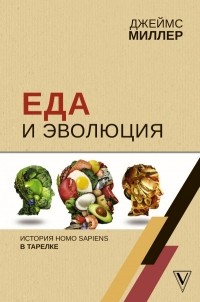 Джеймс Миллер - Еда и эволюция: история Homo Sapiens в тарелке