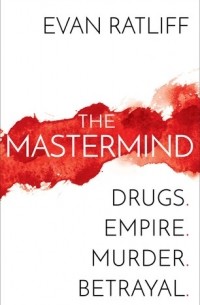 Эван Рэтлифф - The Mastermind: Drugs. Empire. Murder. Betrayal