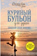 Куриный бульон для души. Создай себя заново. 101 вдохновляющая история о фитнесе, правильном питании и работе над собой