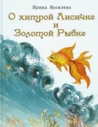 Ирина Яковлева - О хитрой Лисичке и Золотой Рыбке