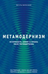  - Метамодернизм : историчность, аффект и глубина после постмодернизма