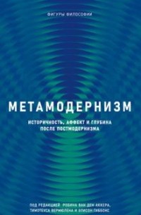  - Метамодернизм : историчность, аффект и глубина после постмодернизма
