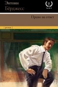 Энтони Бёрджесс - Право на ответ