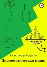 Александр Георгиевич Ходаков - Дипломатическая кухня