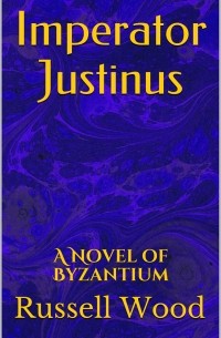 Russell Wood - Imperator Justinus: A Novel of Byzantium